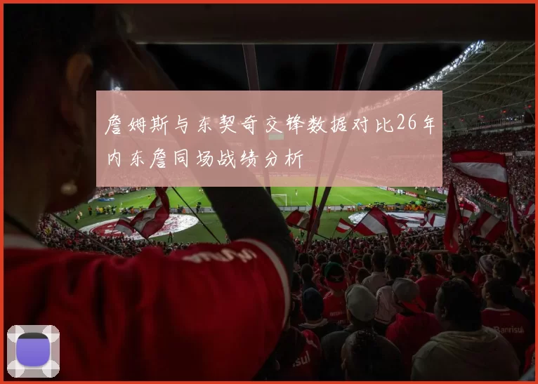 詹姆斯与东契奇交锋数据对比26年内东詹同场战绩分析